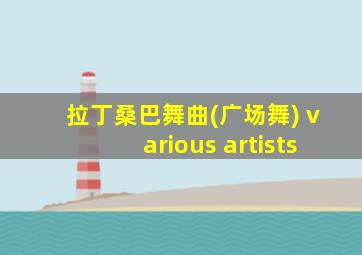 拉丁桑巴舞曲(广场舞) various artists